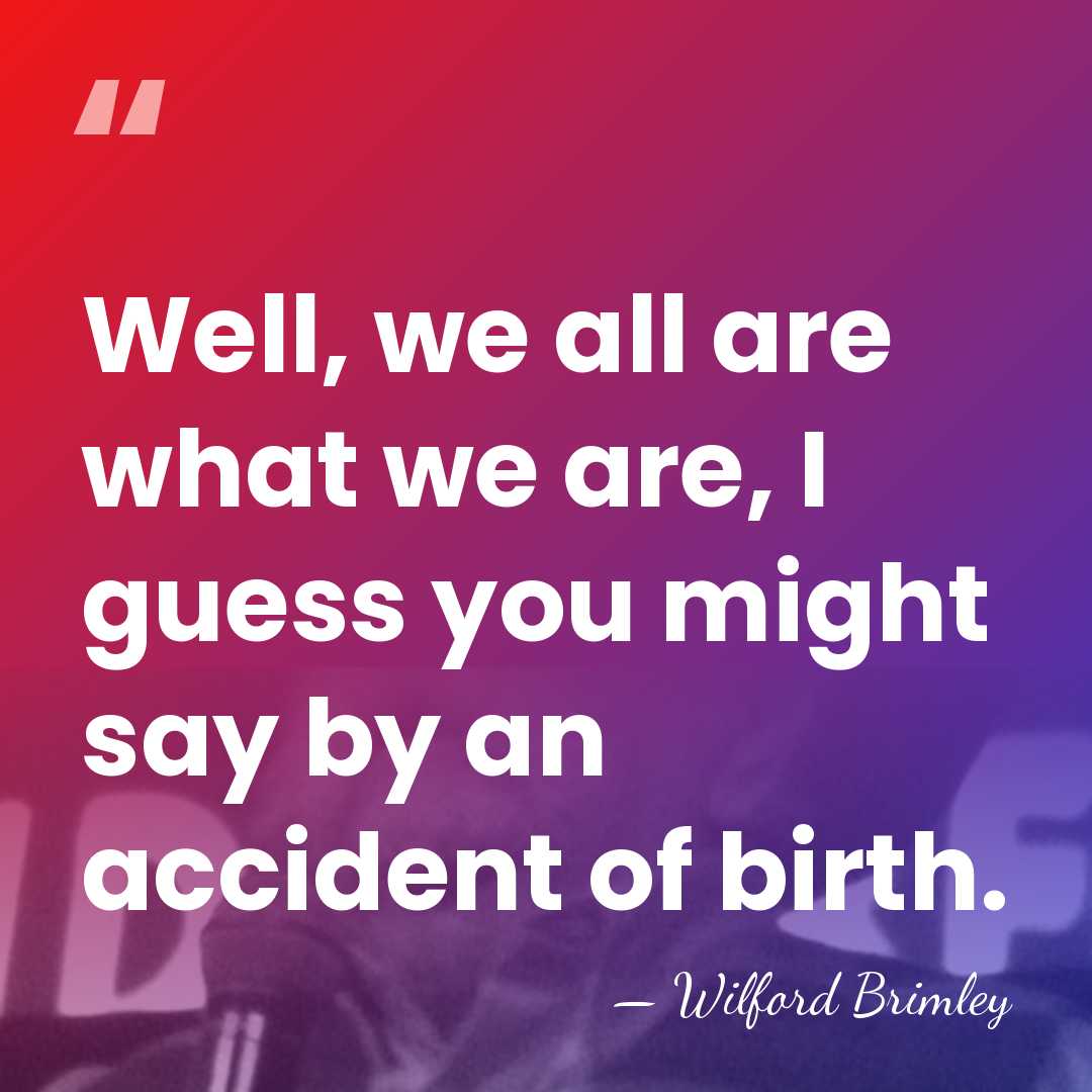 Well, we all are what we are, I guess you might say&hellip; - Wilford Brimley