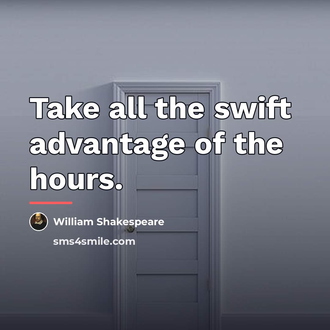“Take all the swift advantage of the hours.…” quote by William Shakespeare