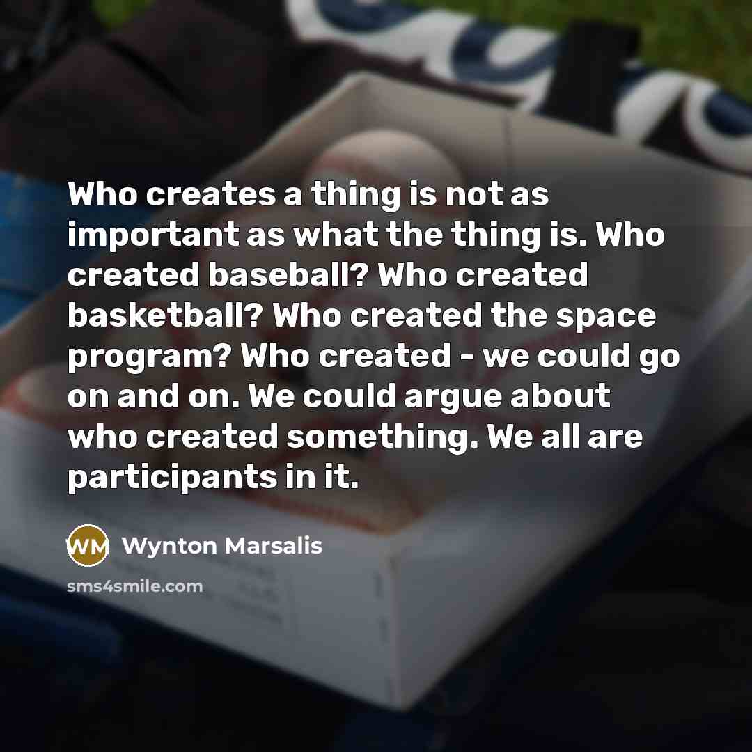 “Who creates a thing is not as important as what…” quote by Wynton Marsalis