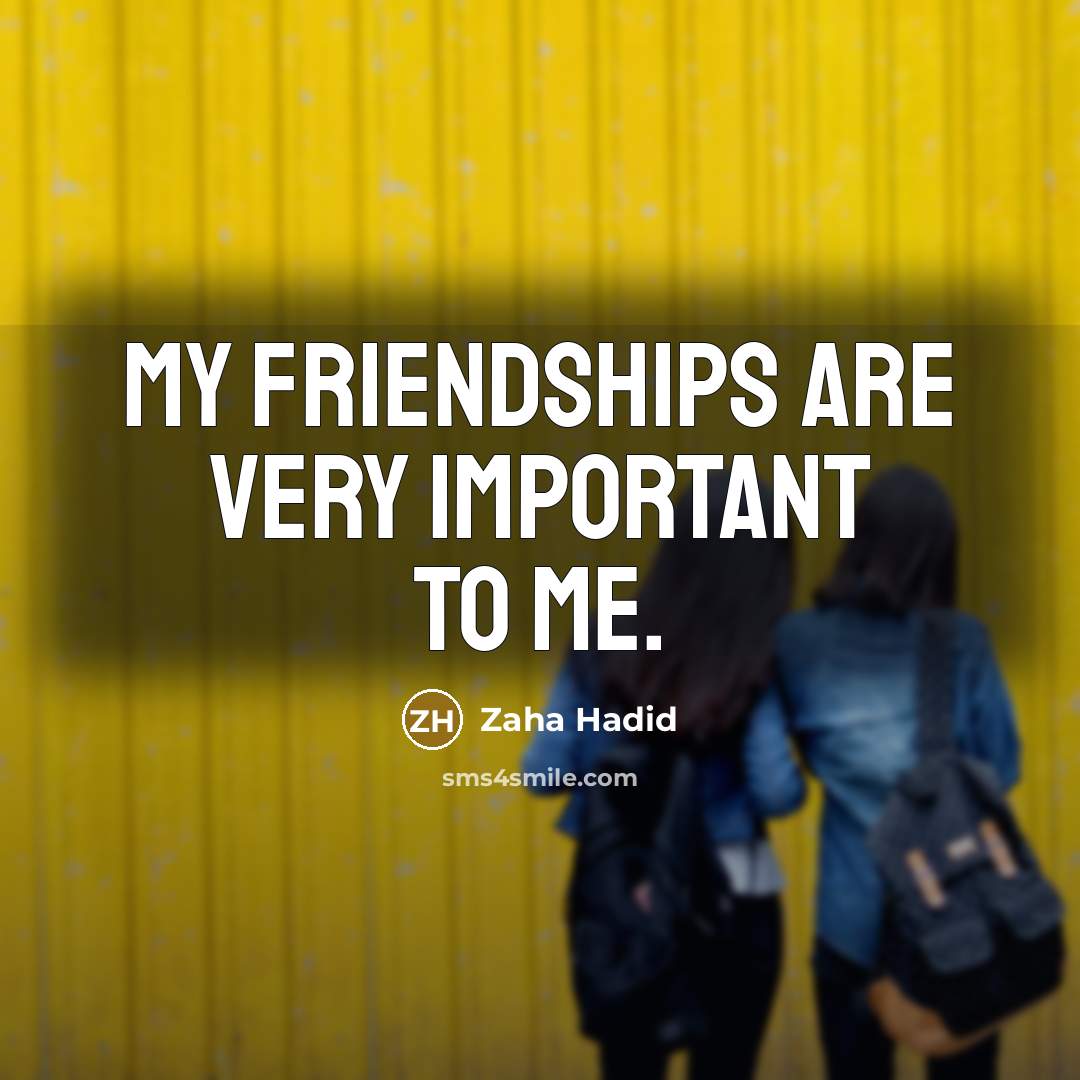 “My friendships are very important to me.…” quote by Zaha Hadid