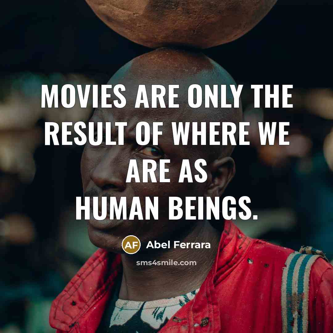 “Movies are only the result of where we are as human beings.” quote by Abel Ferrara