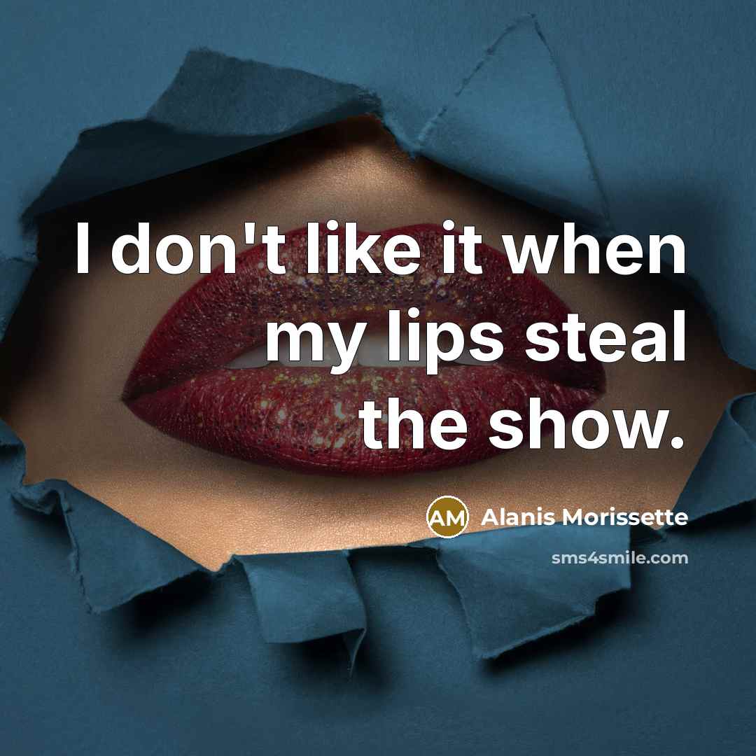“I don't like it when my lips steal the show.…” quote by Alanis Morissette