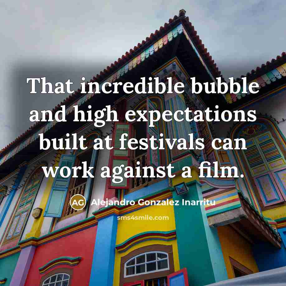 “That incredible bubble and high expectations built at festivals can…” quote by Alejandro Gonzalez Inarritu