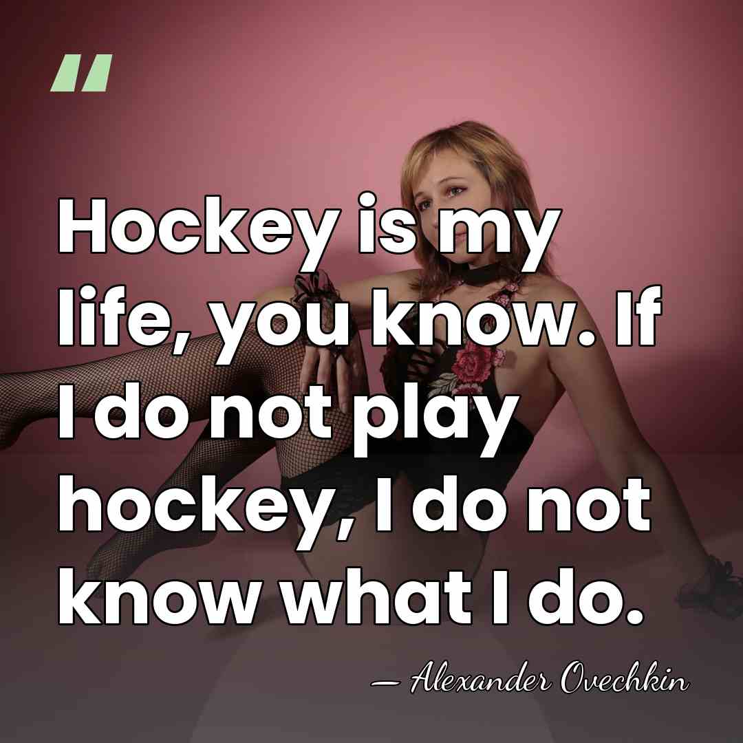 Hockey is my life, you know. If I do not play hockey,&hellip; - Alexander Ovechkin