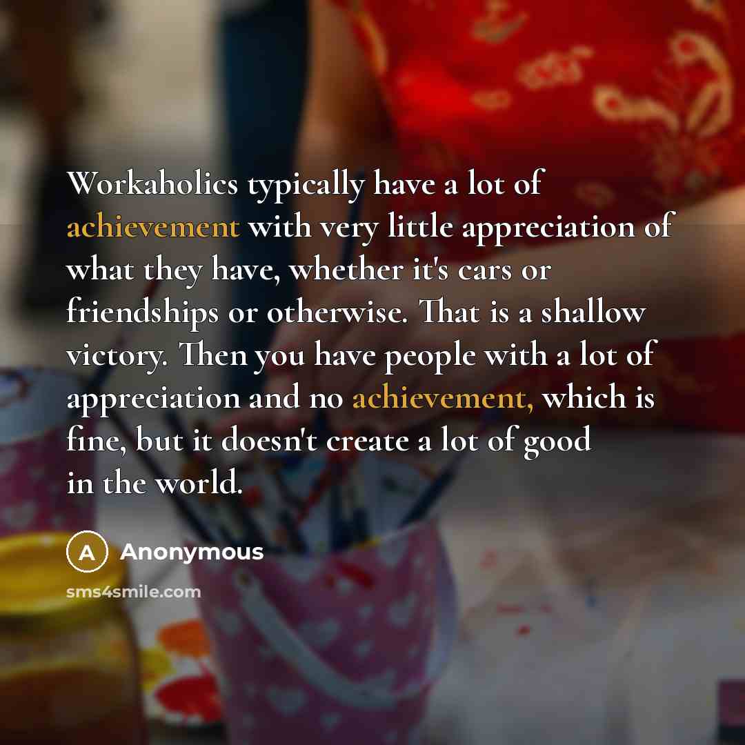 “Workaholics typically have a lot of achievement with very little…” quote by Anonymous