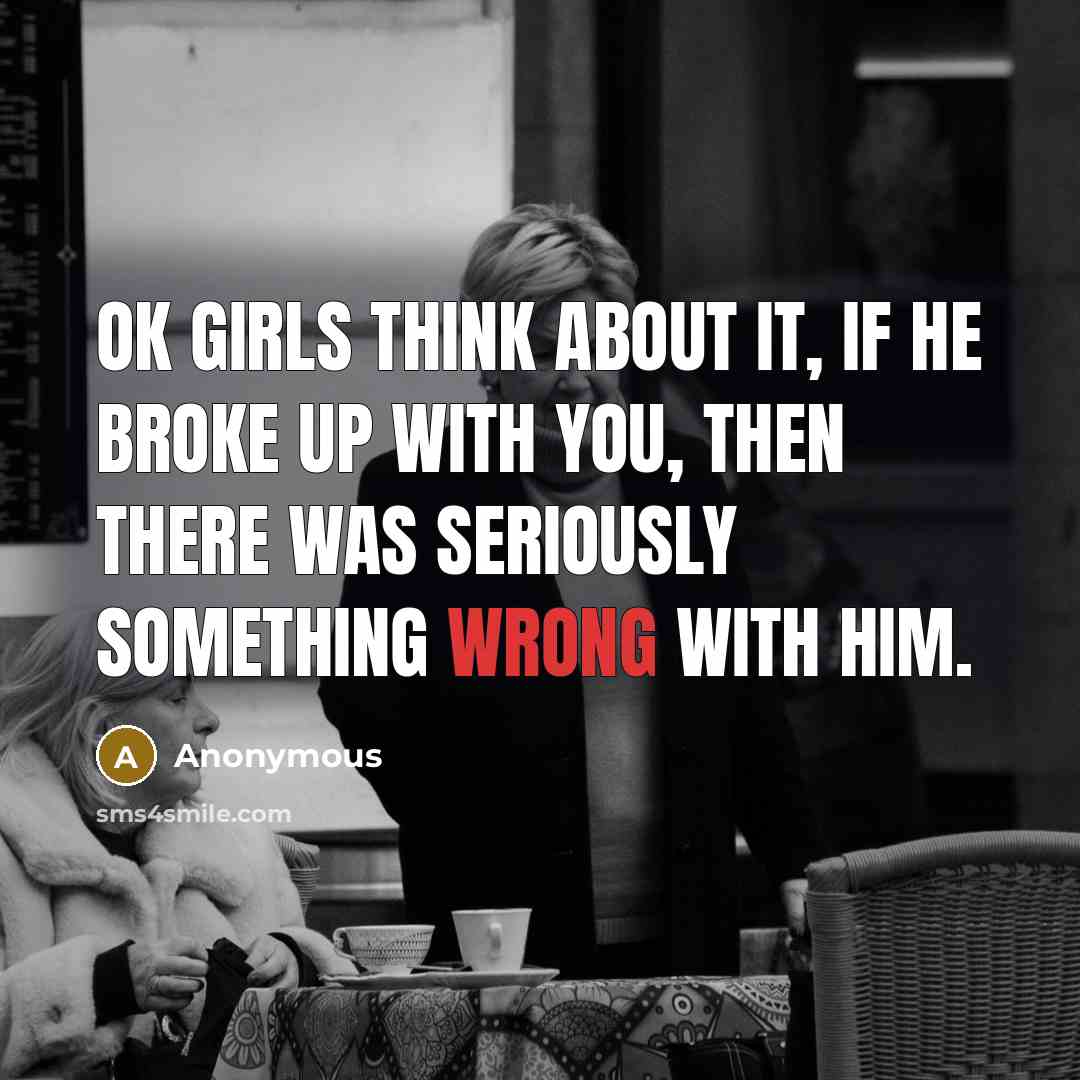 “Ok girls think about it, if he broke up with…” quote by Anonymous