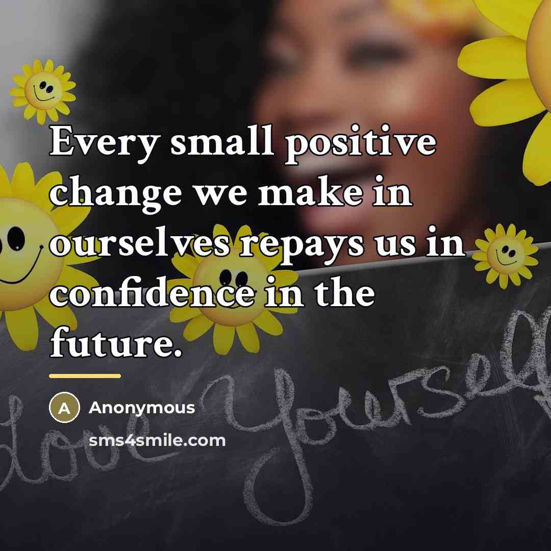 “Every small positive change we make in ourselves repays us…” quote by Anonymous