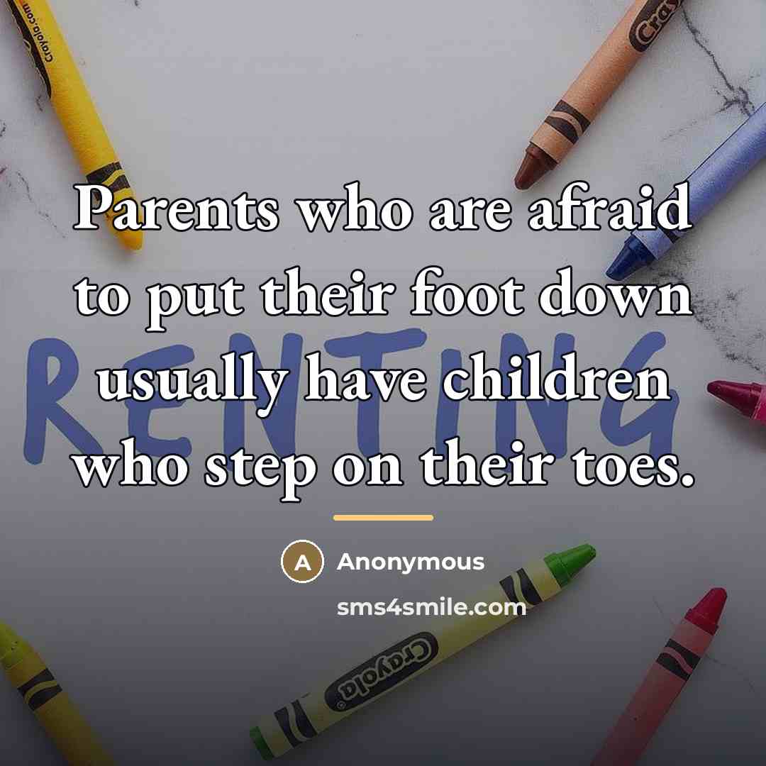 “Parents who are afraid to put their foot down usually…” quote by Anonymous