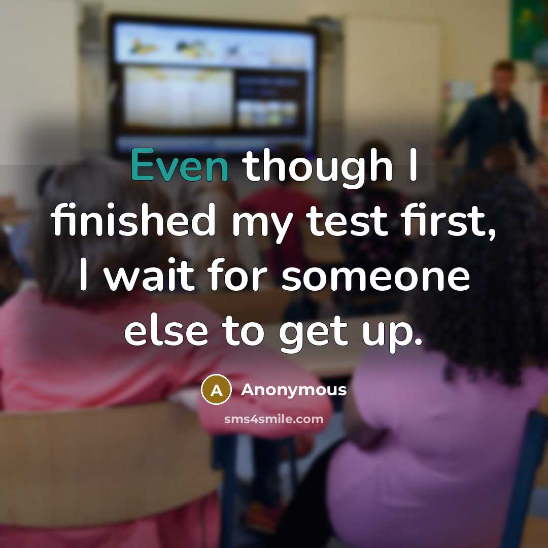 “Even though I finished my test first, I wait for someone else to get up.” quote by Anonymous