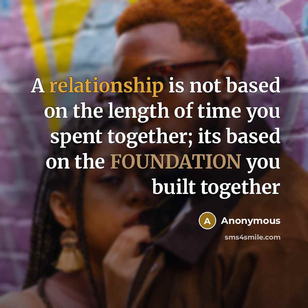 “A relationship is not based on the length of time you spent together; its based on the FOUNDATION you built together” quote by Anonymous