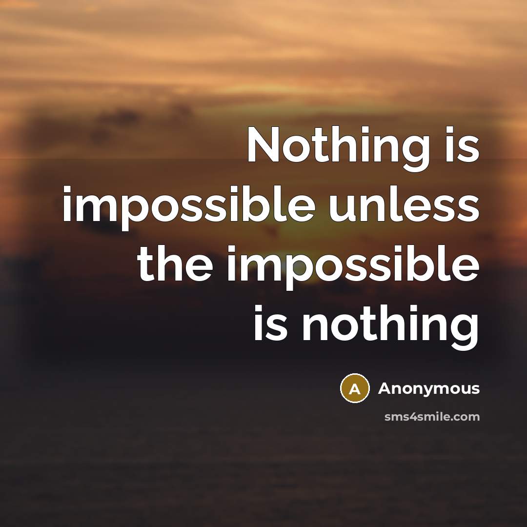 “Nothing is impossible unless the impossible is nothing” quote by Anonymous