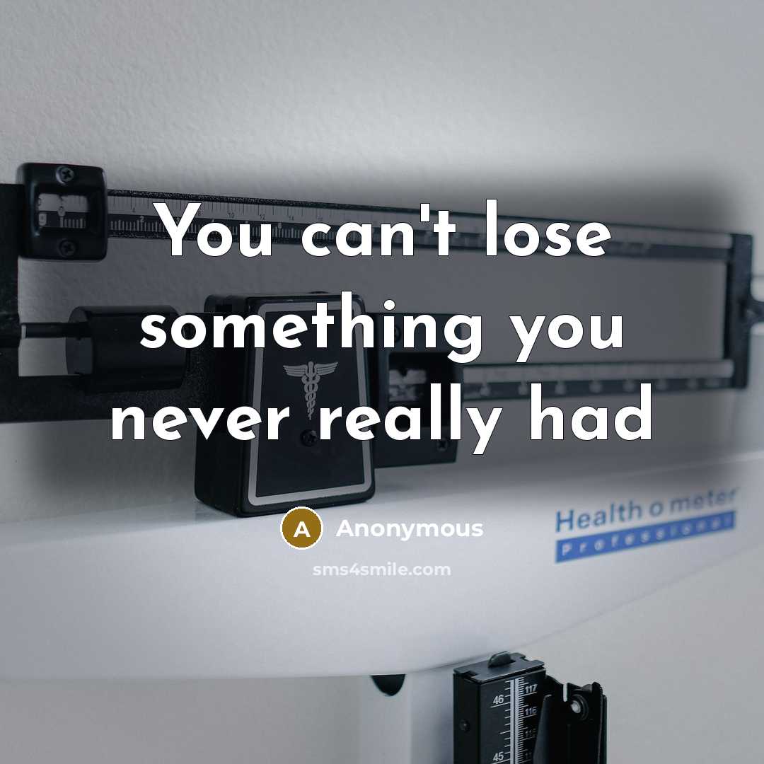“You can't lose something you never really had” quote by Anonymous
