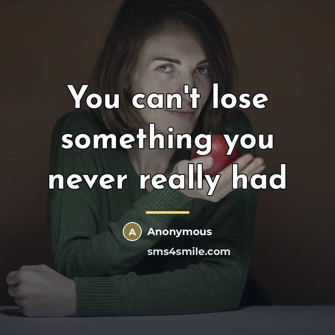 “You can't lose something you never really had…” quote by Anonymous