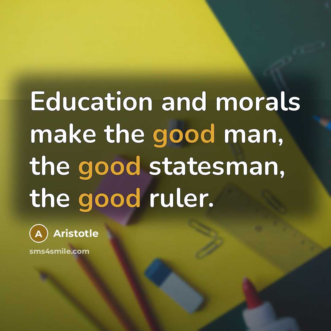 “Education and morals make the good man, the good statesman,…” quote by Aristotle