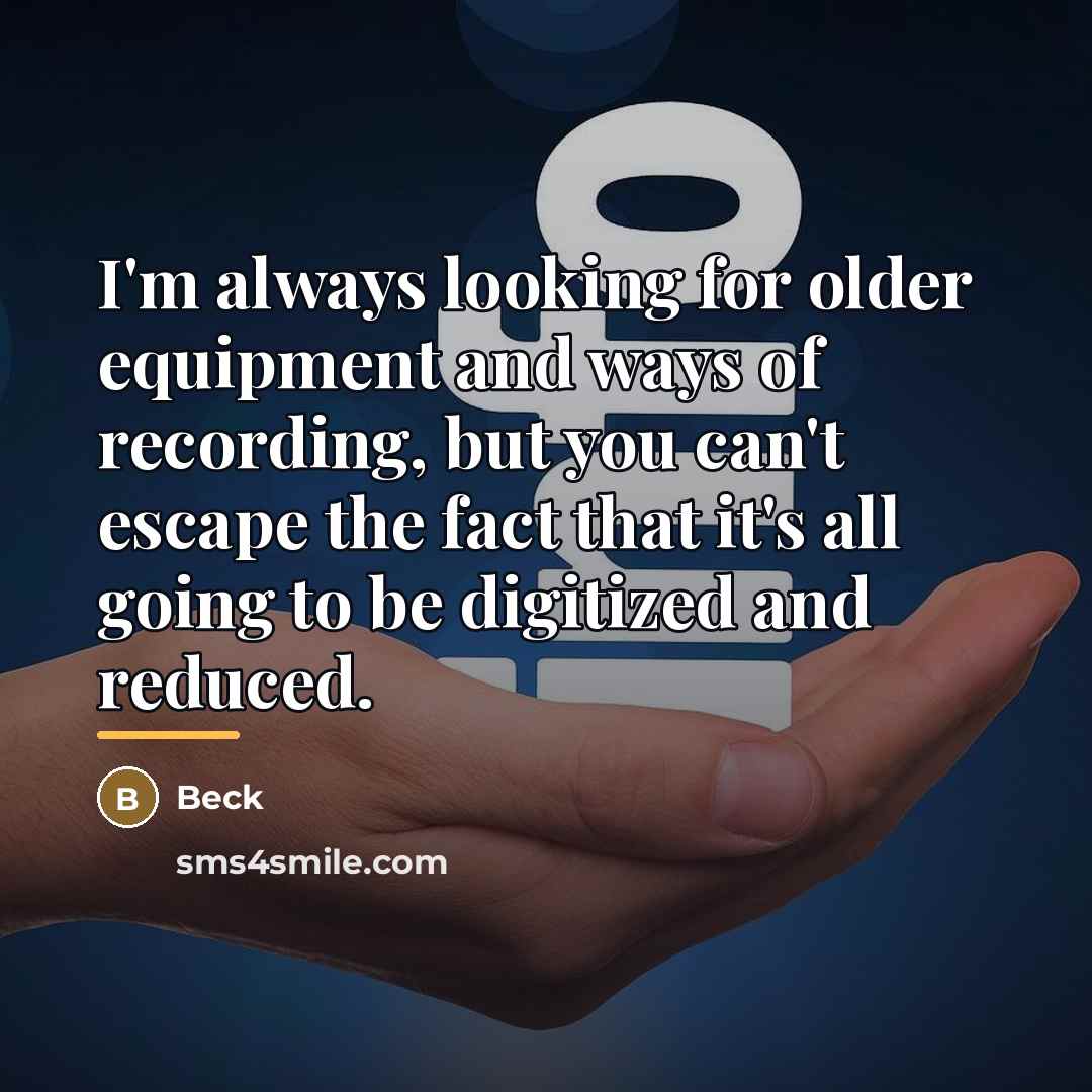 “I'm always looking for older equipment and ways of recording,…” quote by Beck