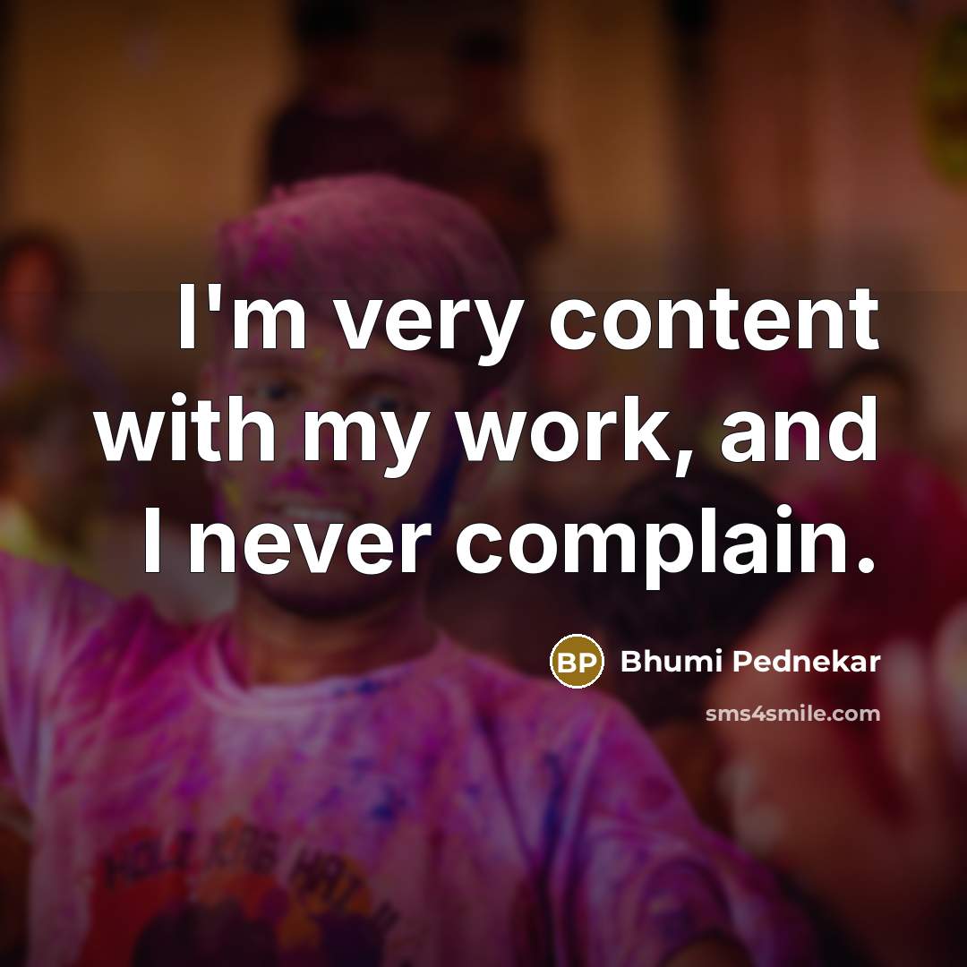 “I'm very content with my work, and I never complain.…” quote by Bhumi Pednekar