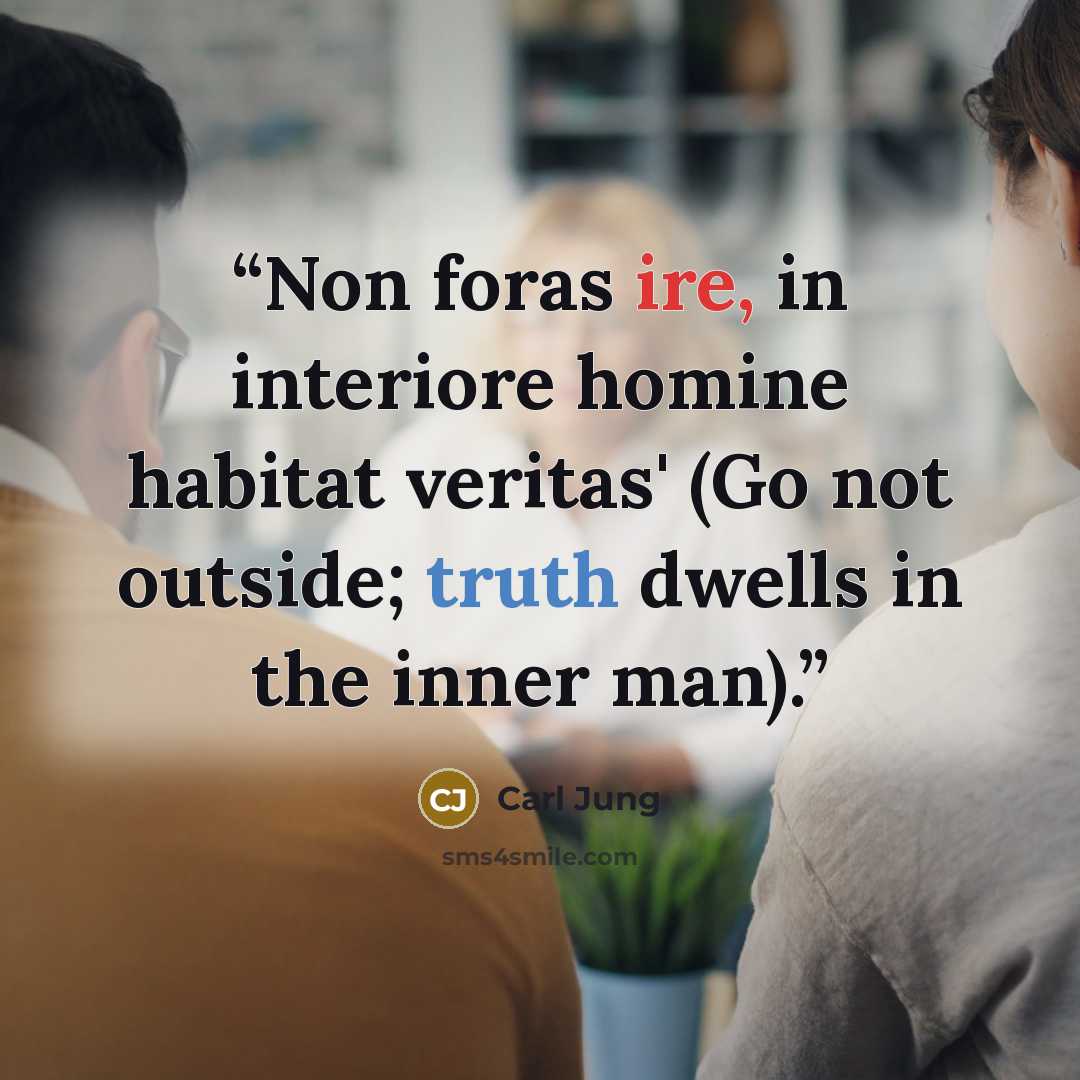 “Non foras ire, in interiore homine habitat veritas' (Go not outside; truth dwells in the inner man).” quote by Carl Jung