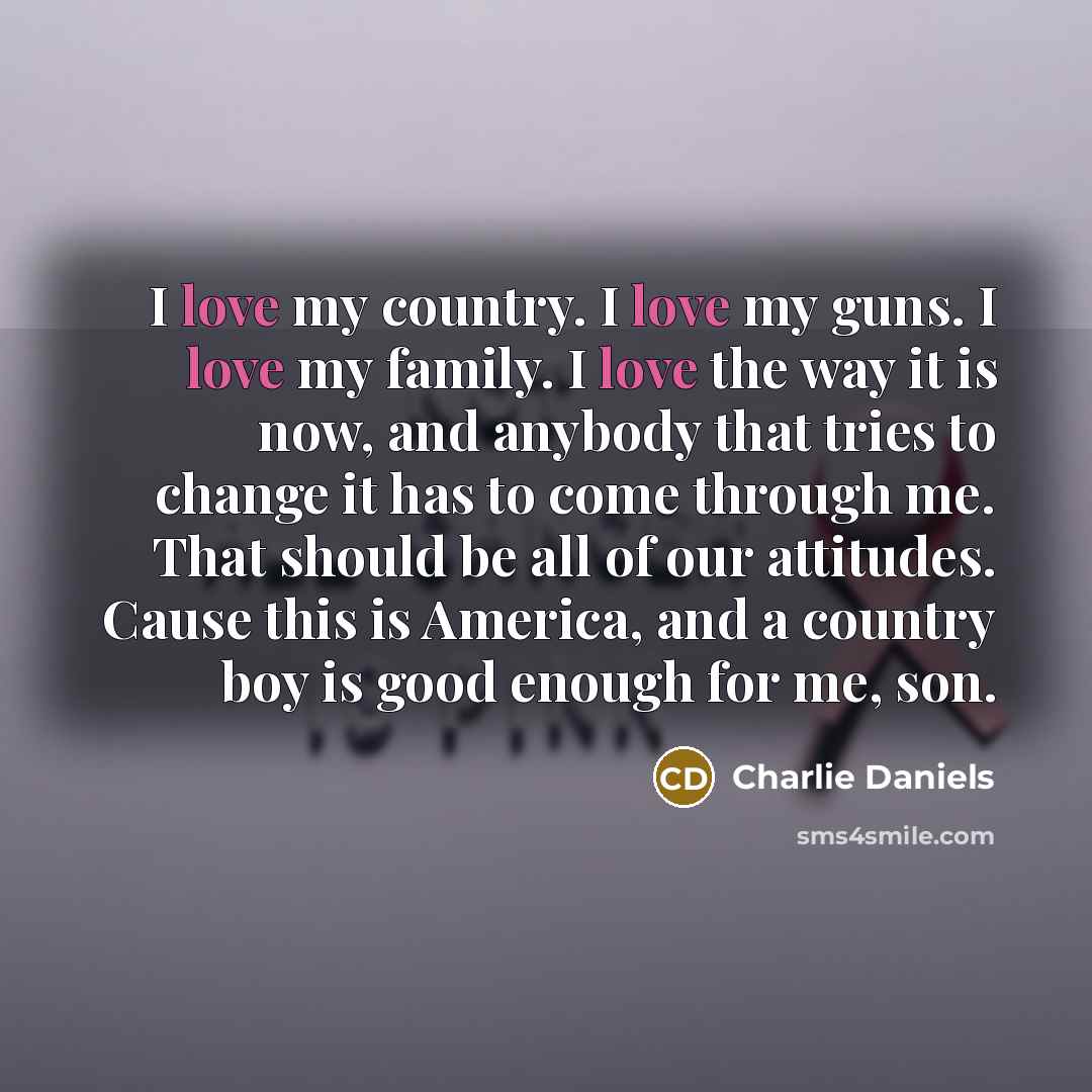 “I love my country. I love my guns. I love…” quote by Charlie Daniels