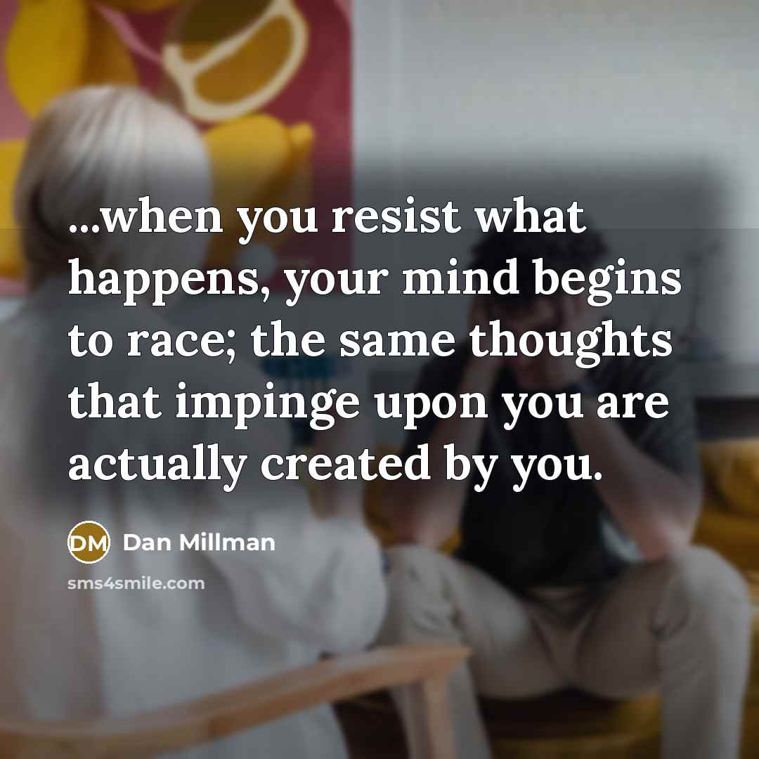 “...when you resist what happens, your mind begins to race;…” quote by Dan Millman