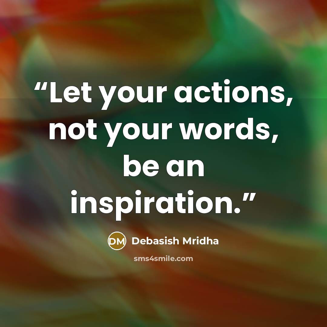 “Let your actions, not your words, be an inspiration.” quote by Debasish Mridha
