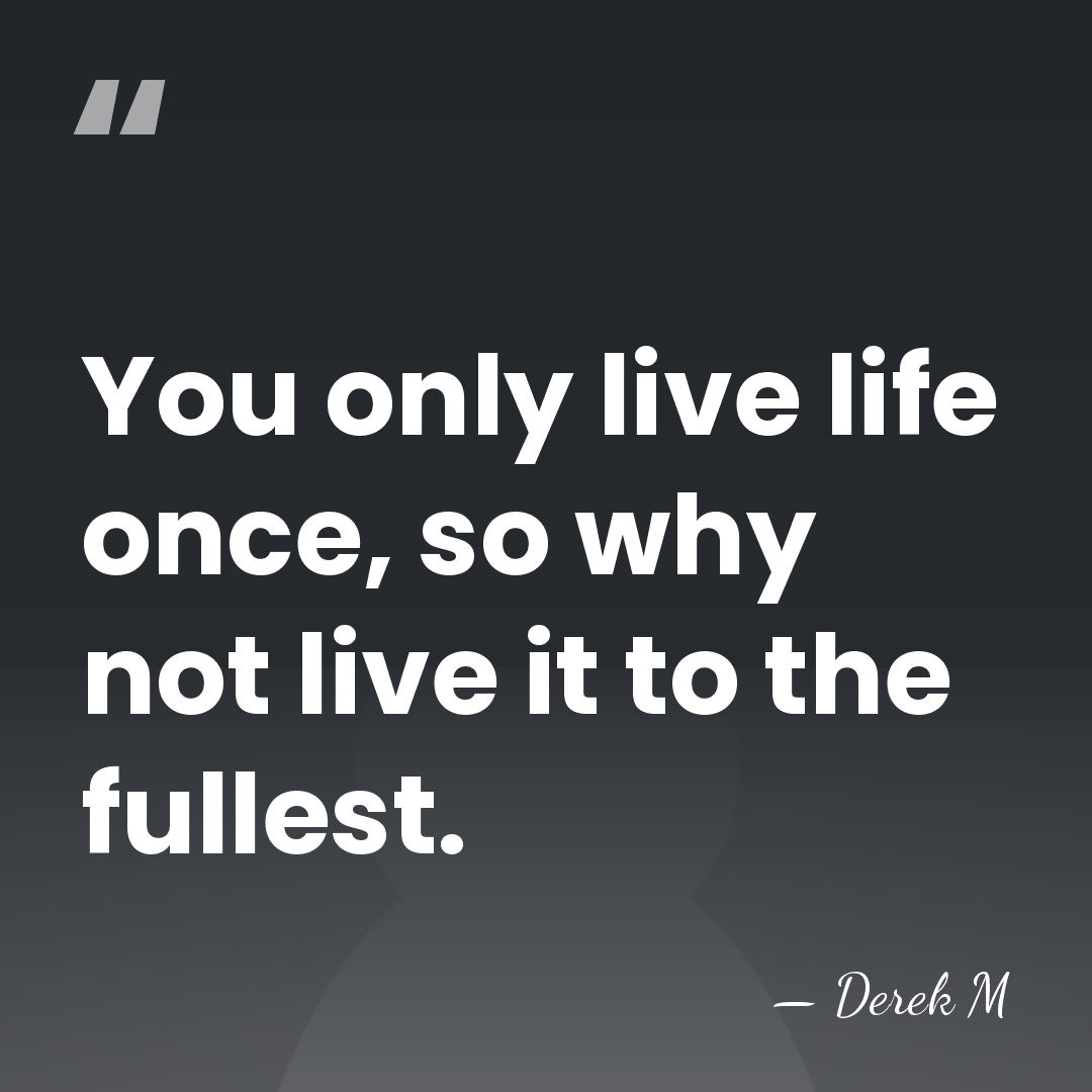 You only live life once, so why not live it to the&hellip; - Derek M