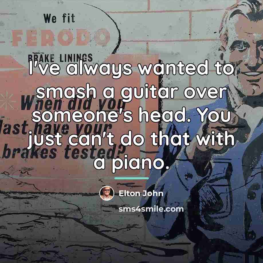 “I've always wanted to smash a guitar over someone's head.…” quote by Elton John