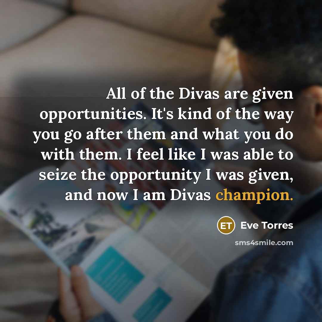 “All of the Divas are given opportunities. It's kind of…” quote by Eve Torres