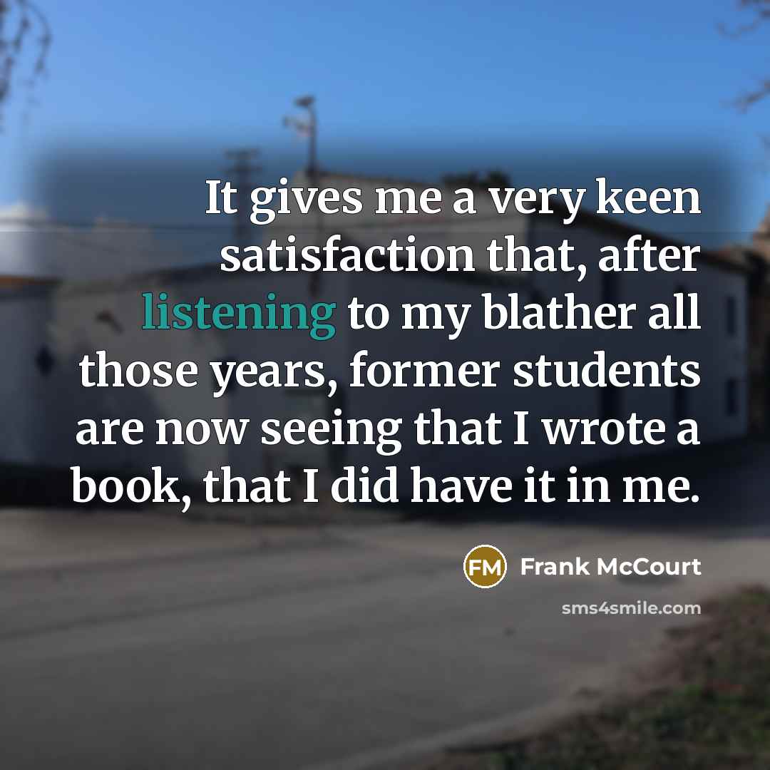 “It gives me a very keen satisfaction that, after listening…” quote by Frank McCourt