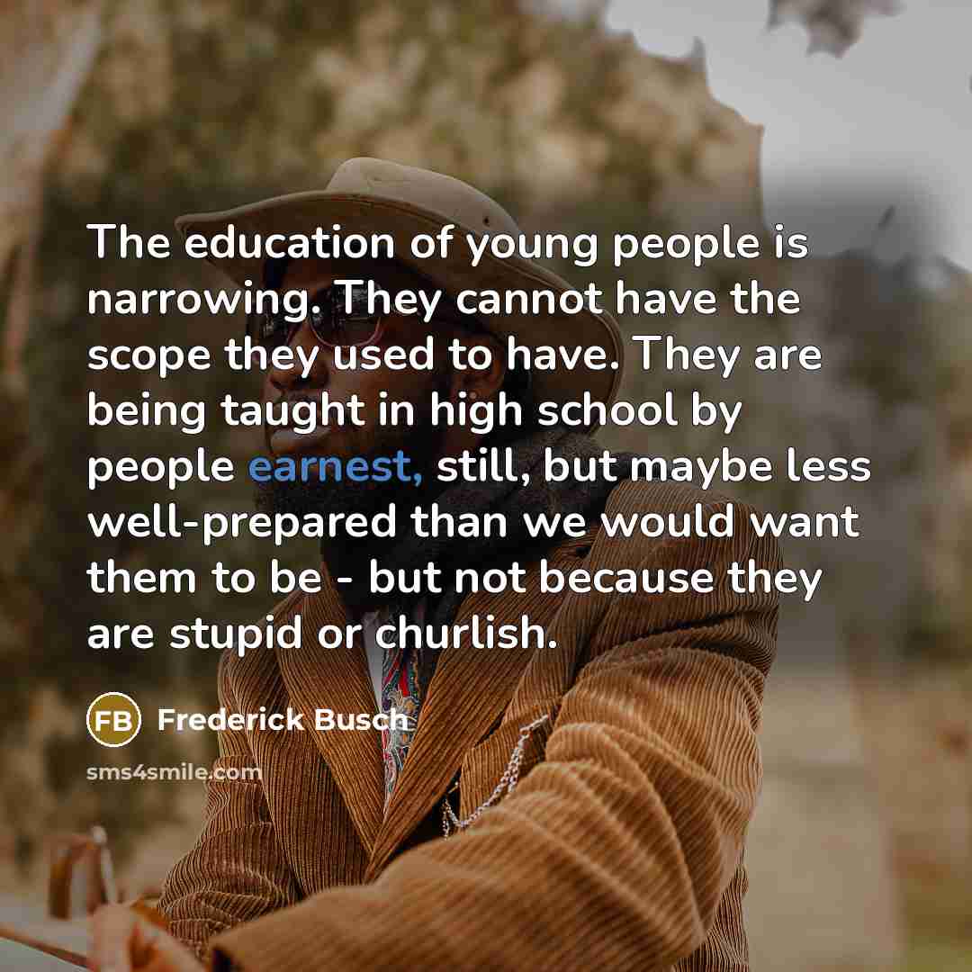 “The education of young people is narrowing. They cannot have…” quote by Frederick Busch