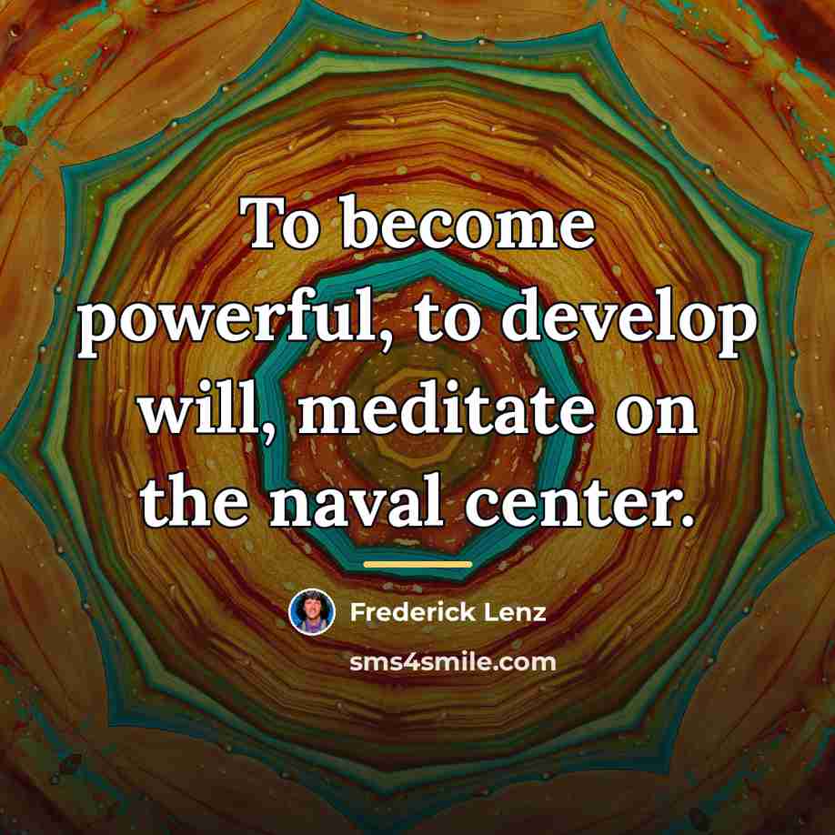 “To become powerful, to develop will, meditate on the naval…” quote by Frederick Lenz