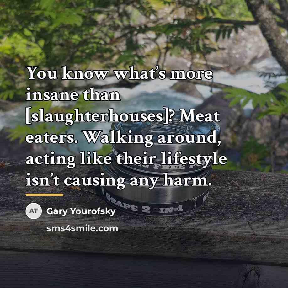 “You know what’s more insane than [slaughterhouses]? Meat eaters. Walking…” quote by Gary Yourofsky