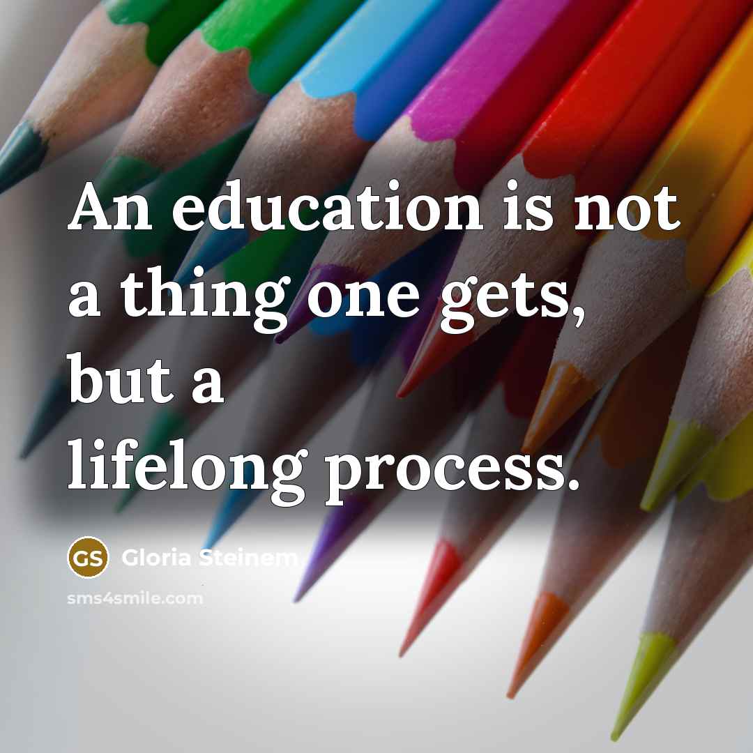 “An education is not a thing one gets, but a…” quote by Gloria Steinem