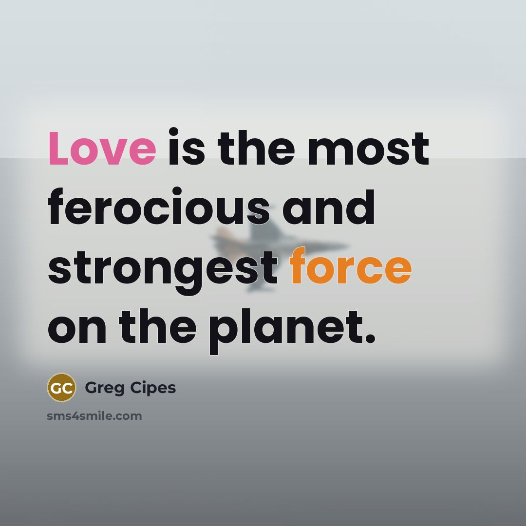 “Love is the most ferocious and strongest force on the…” quote by Greg Cipes