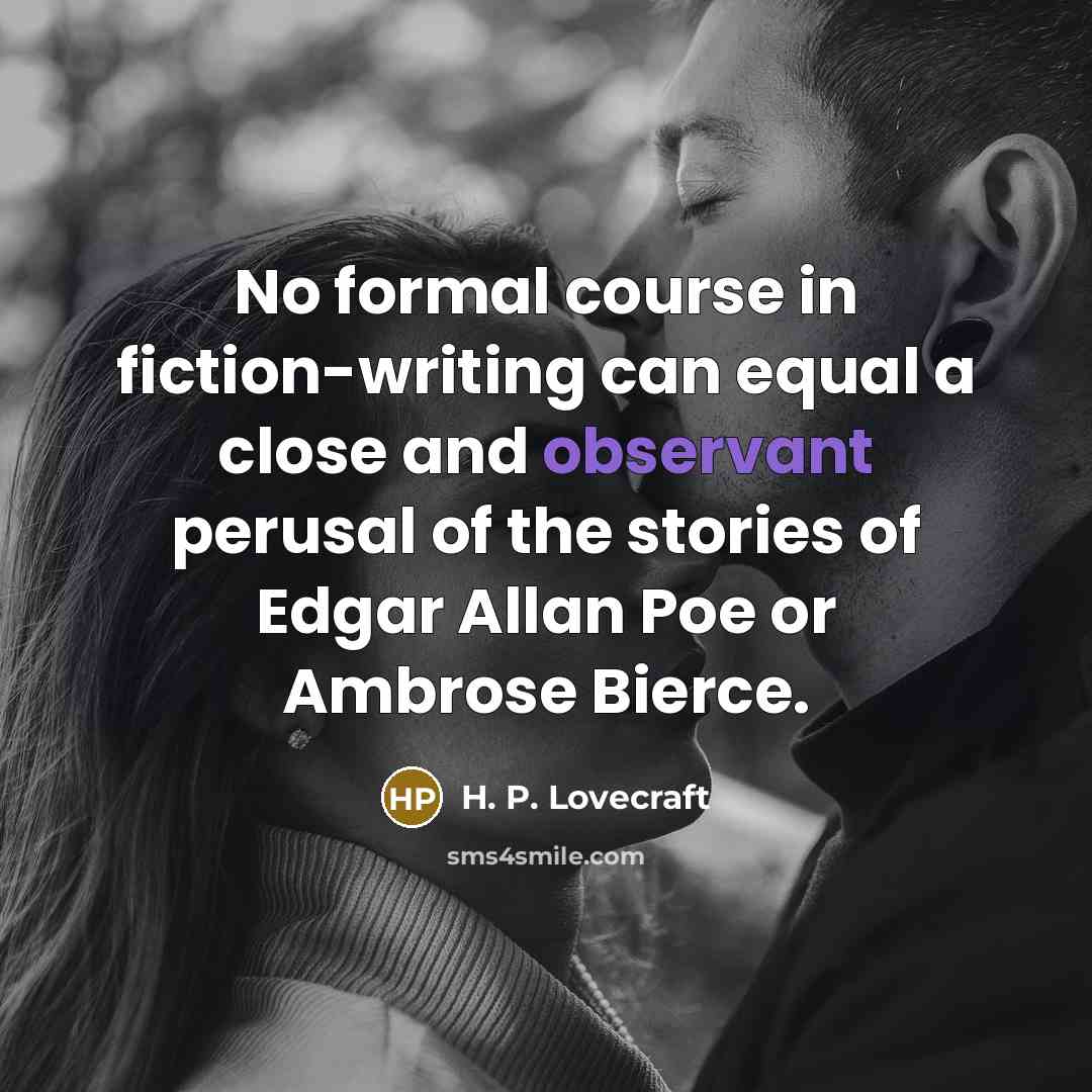 “No formal course in fiction-writing can equal a close and…” quote by H. P. Lovecraft