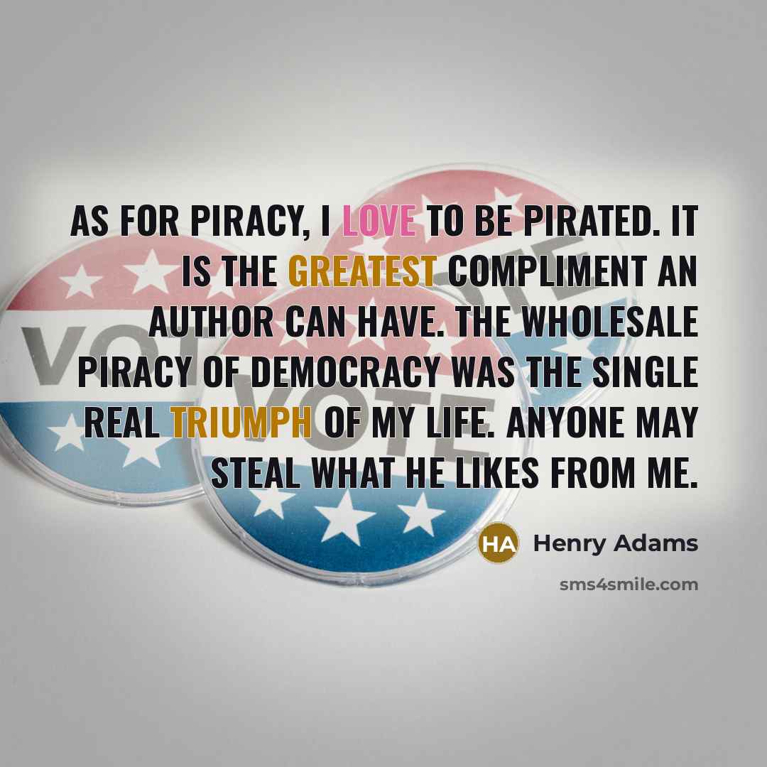 “As for piracy, I love to be pirated. It is…” quote by Henry Adams