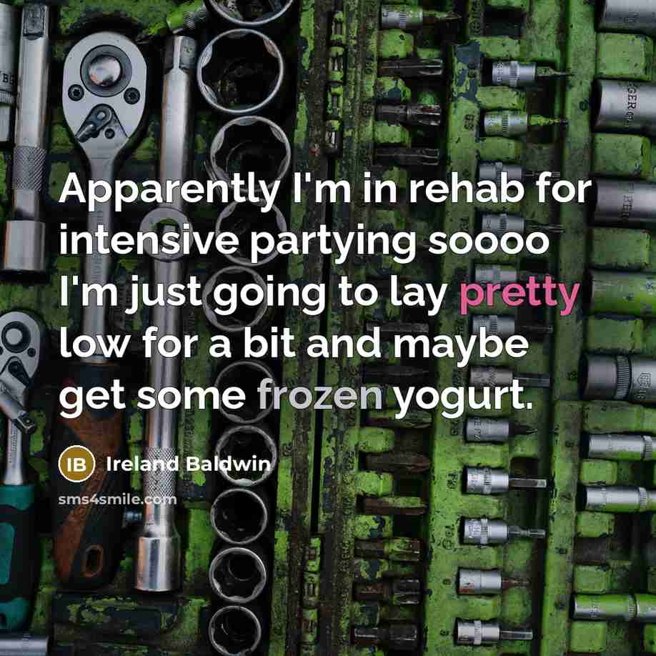 “Apparently I'm in rehab for intensive partying soooo I'm just…” quote by Ireland Baldwin