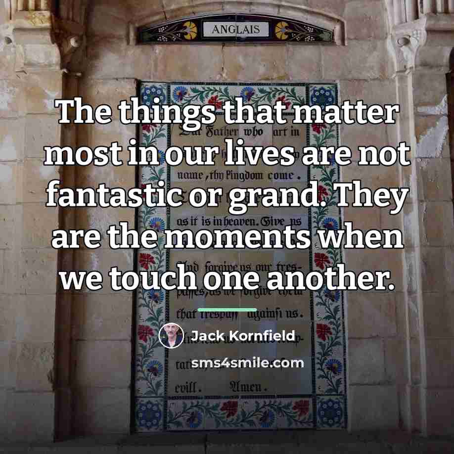 “The things that matter most in our lives are not…” quote by Jack Kornfield