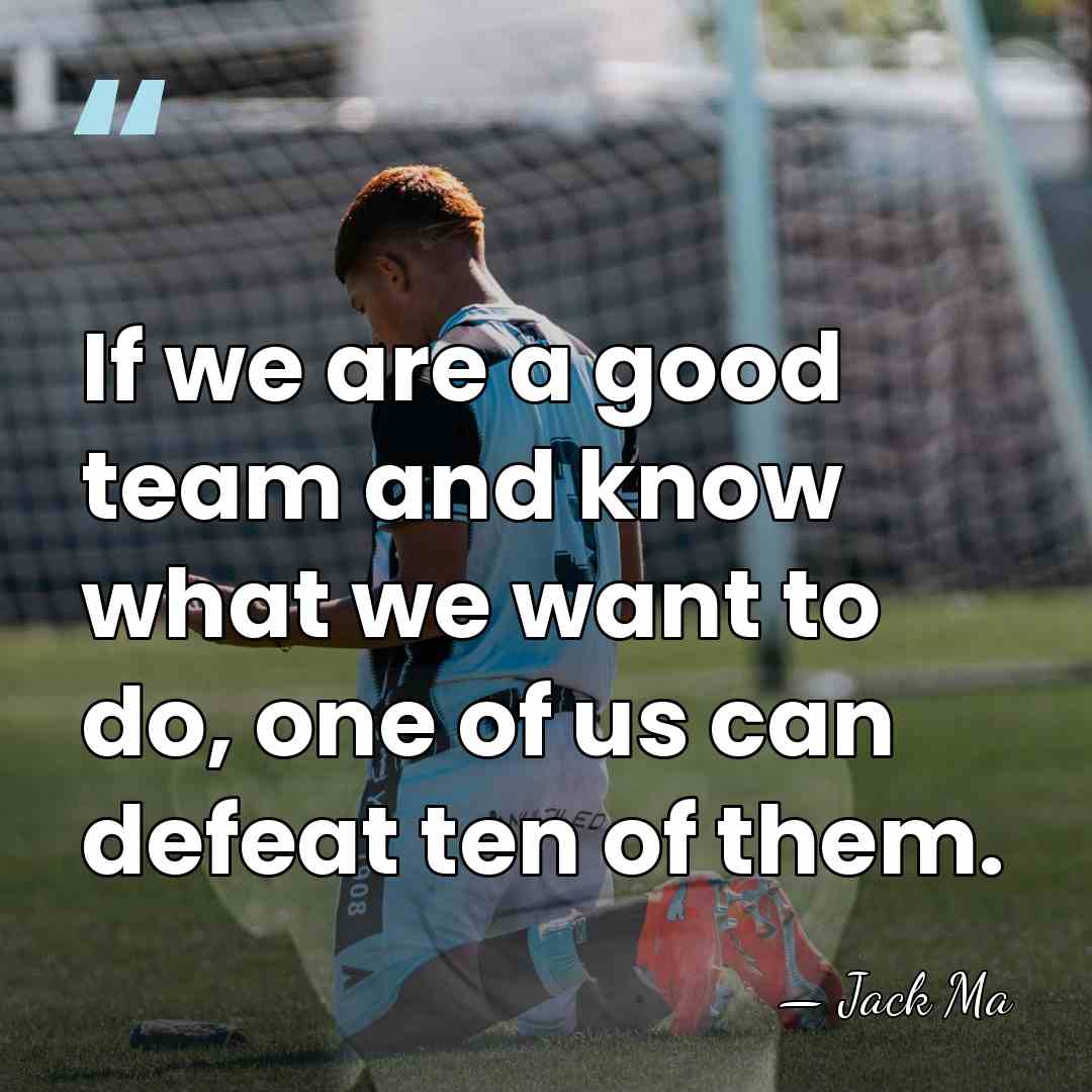 If we are a good team and know what we want to&hellip; - Jack Ma