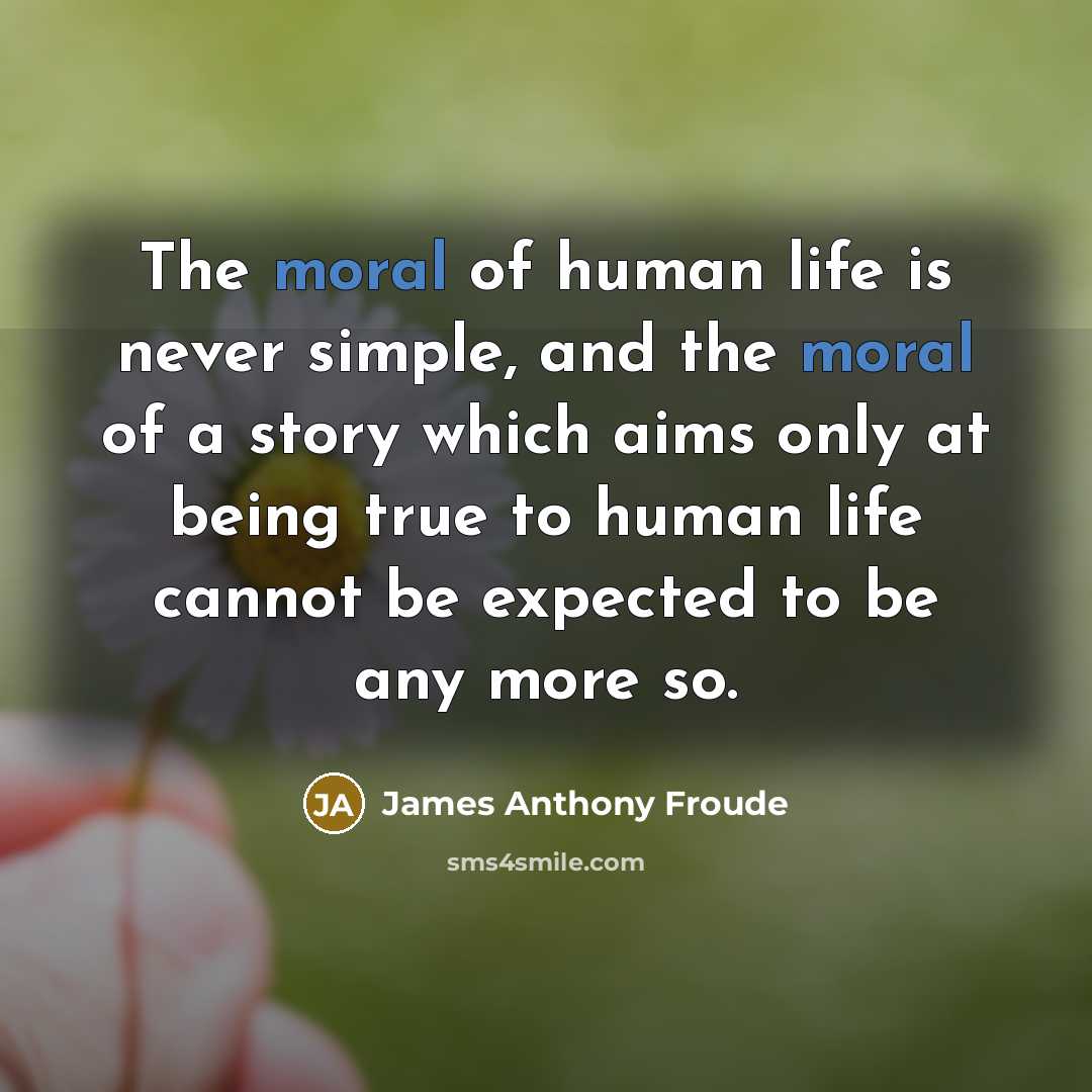 “The moral of human life is never simple, and the…” quote by James Anthony Froude