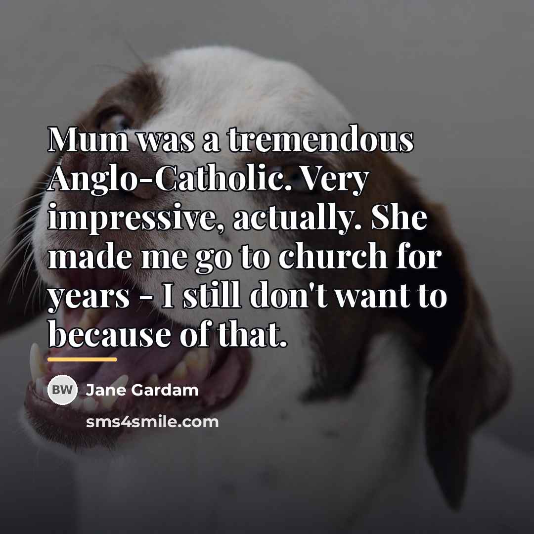 “Mum was a tremendous Anglo-Catholic. Very impressive, actually. She made…” quote by Jane Gardam