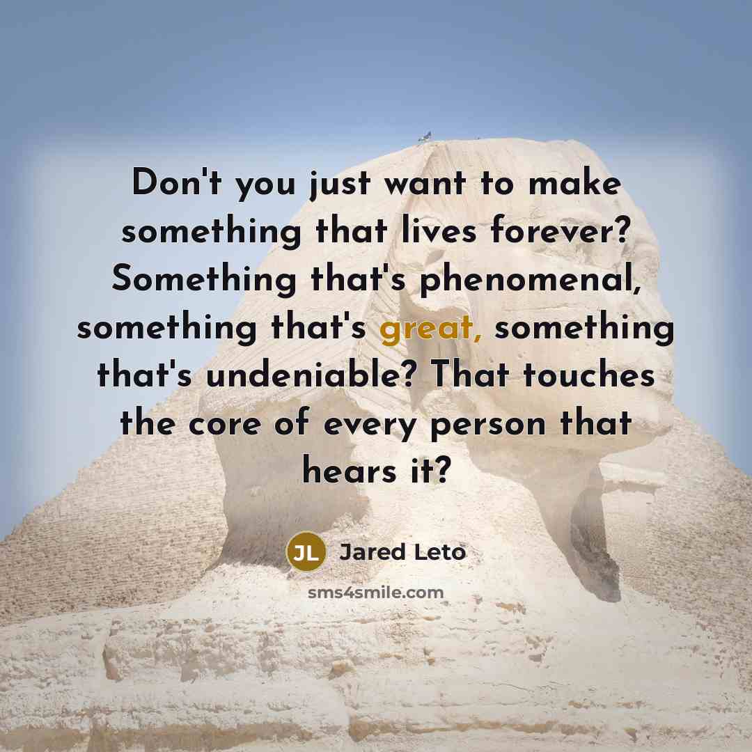 “Don't you just want to make something that lives forever?…” quote by Jared Leto