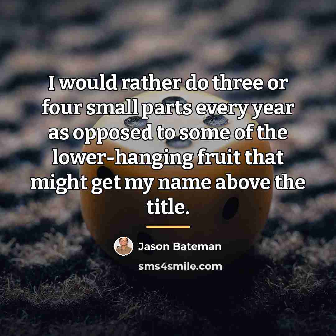 “I would rather do three or four small parts every…” quote by Jason Bateman