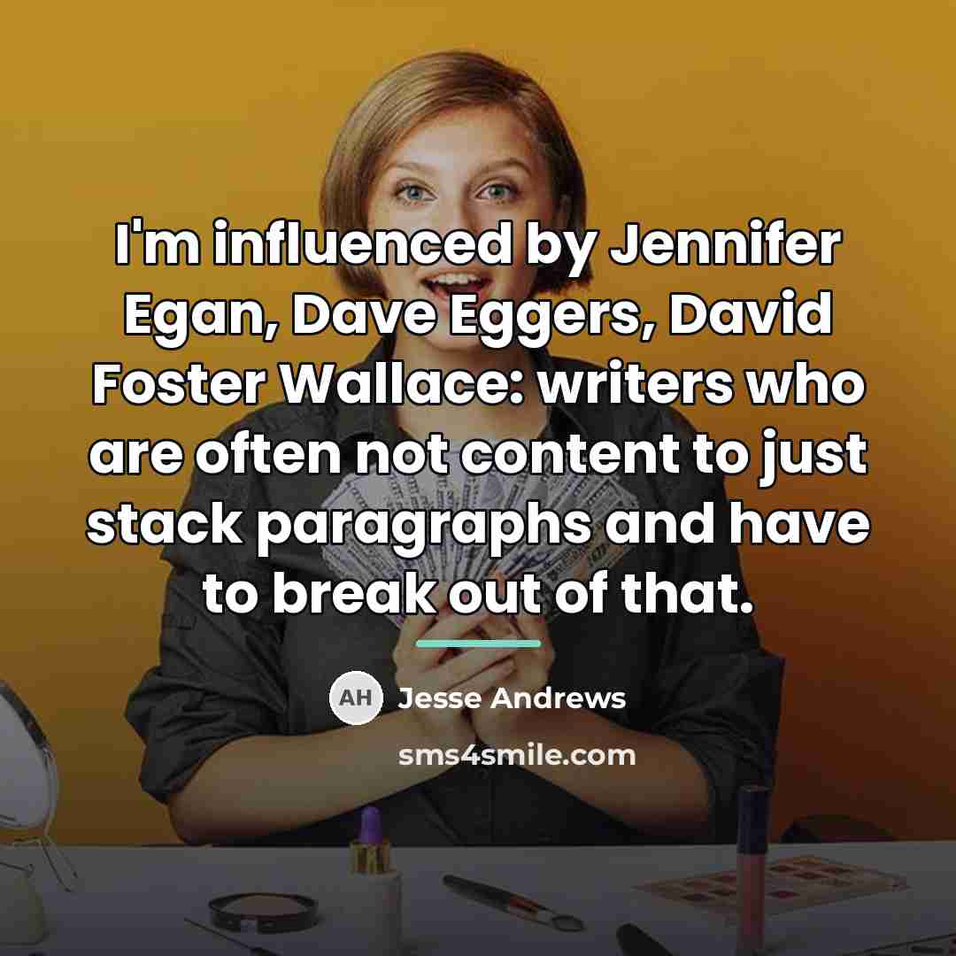 “I'm influenced by Jennifer Egan, Dave Eggers, David Foster Wallace:…” quote by Jesse Andrews