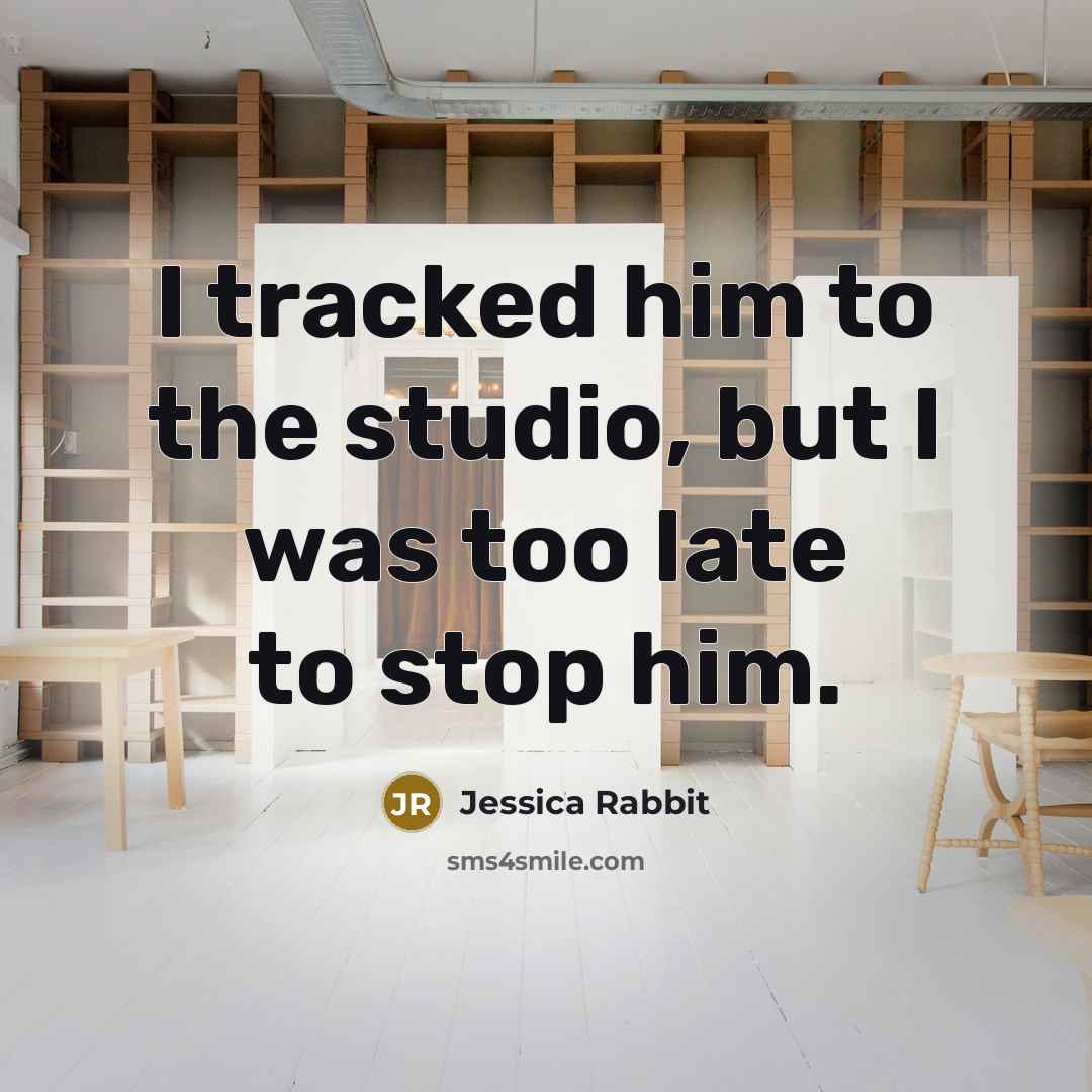 “I tracked him to the studio, but I was too late to stop him.” quote by Jessica Rabbit