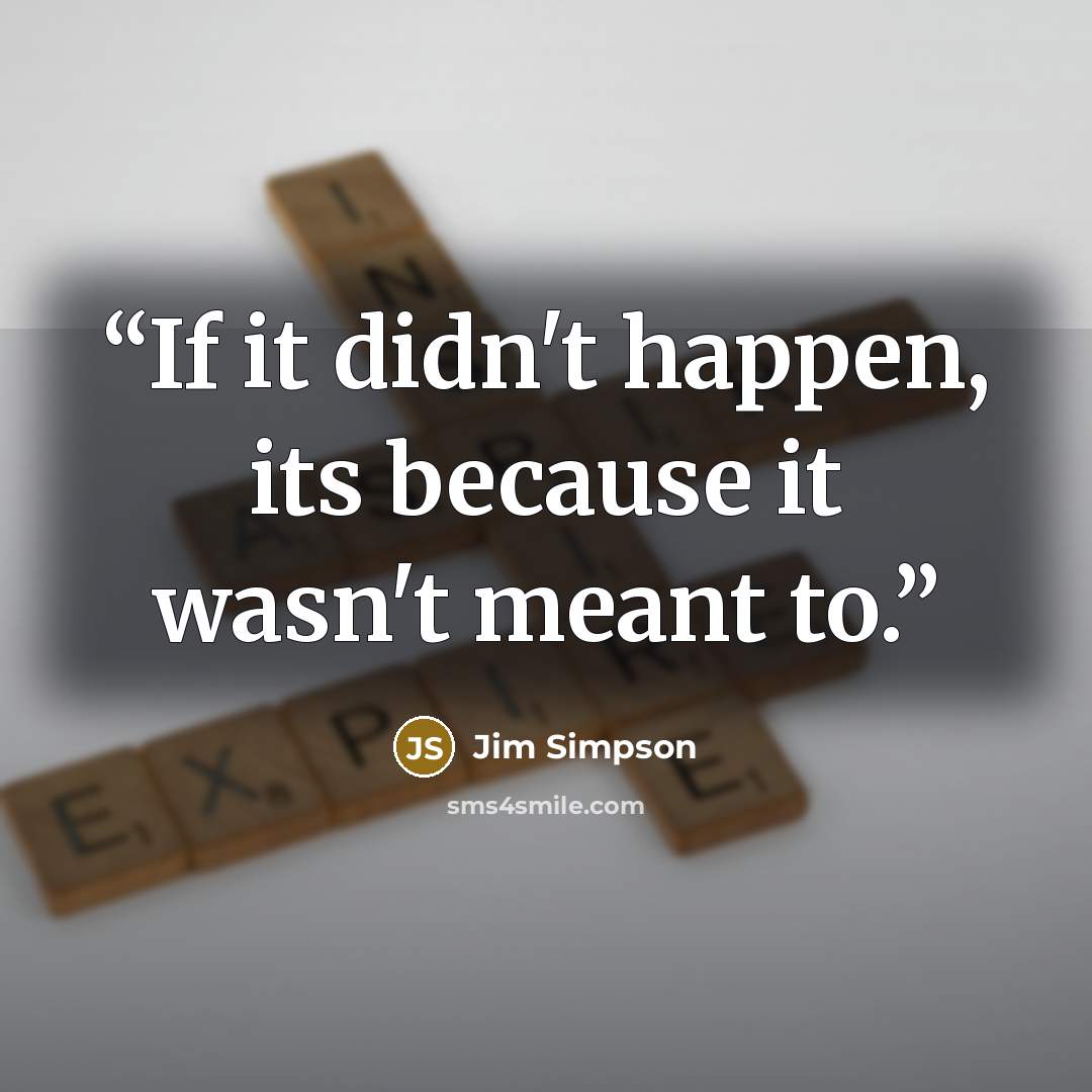 “If it didn't happen, its because it wasn't meant to.” quote by Jim Simpson