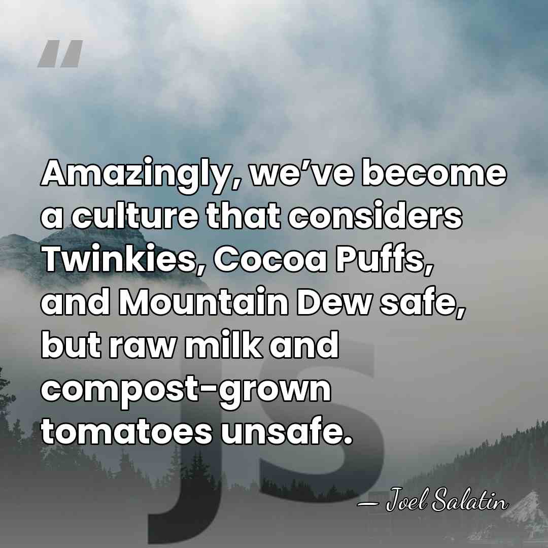Amazingly, we’ve become a culture that considers Twinkies, Cocoa Puffs, and Mountain&hellip; - Joel Salatin