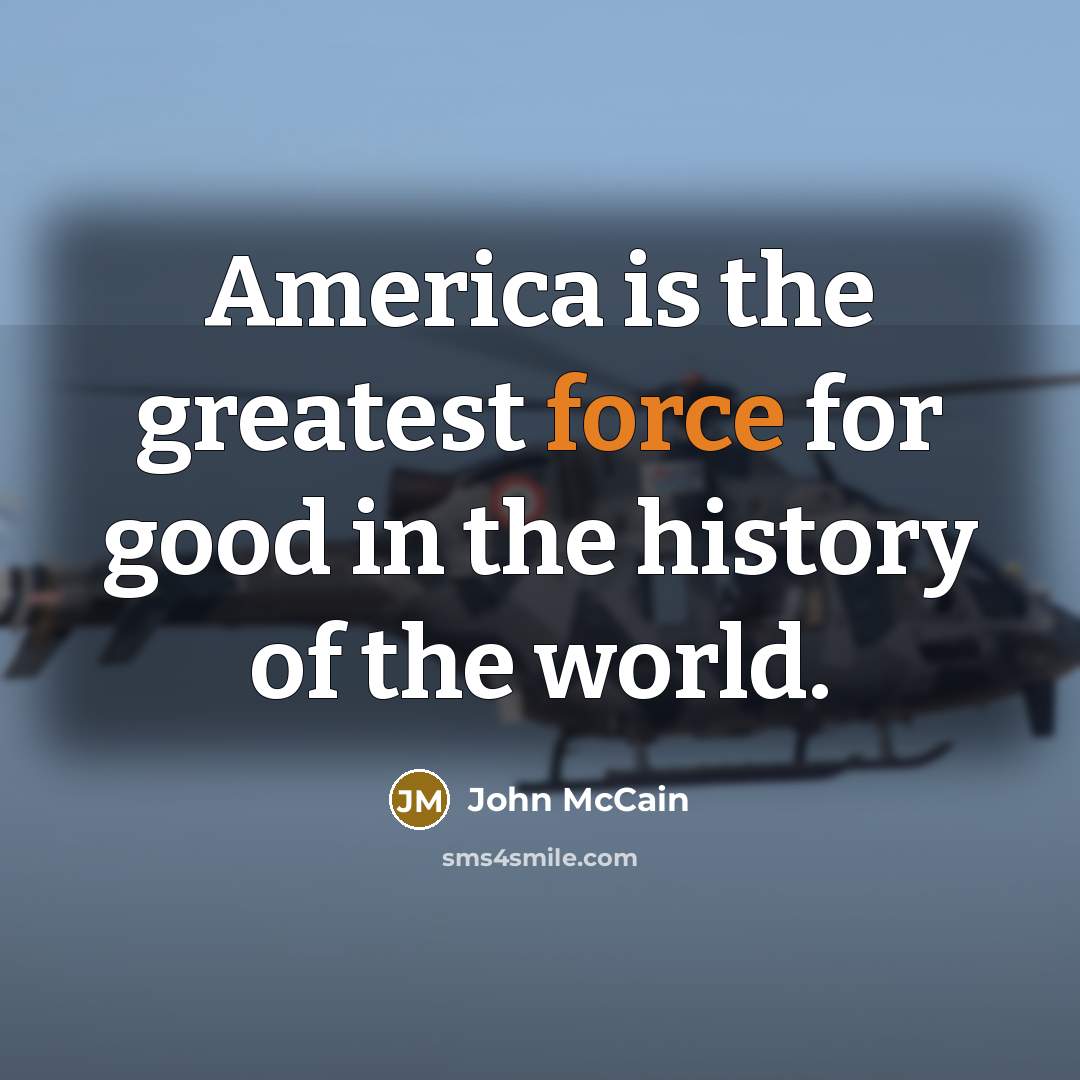 “America is the greatest force for good in the history…” quote by John McCain