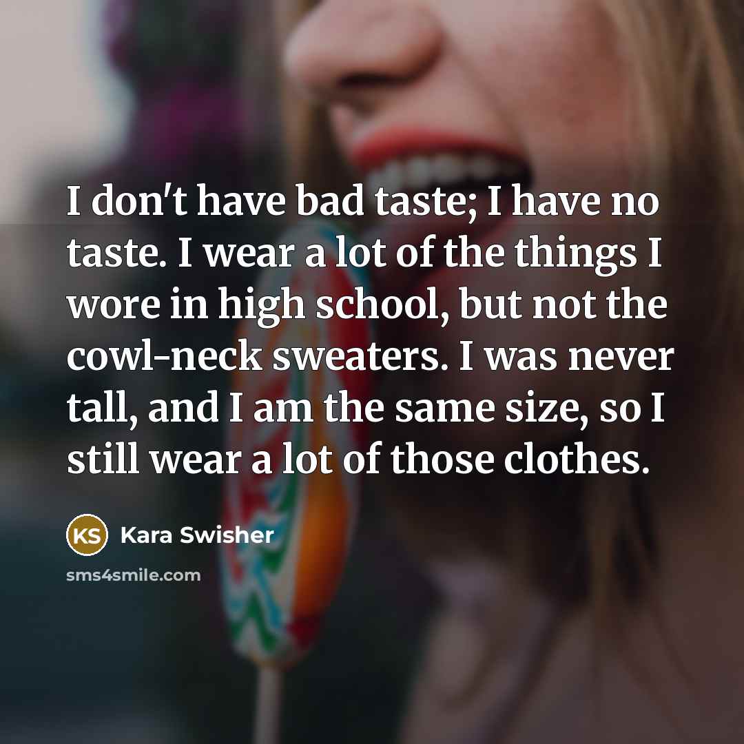 “I don't have bad taste; I have no taste. I…” quote by Kara Swisher