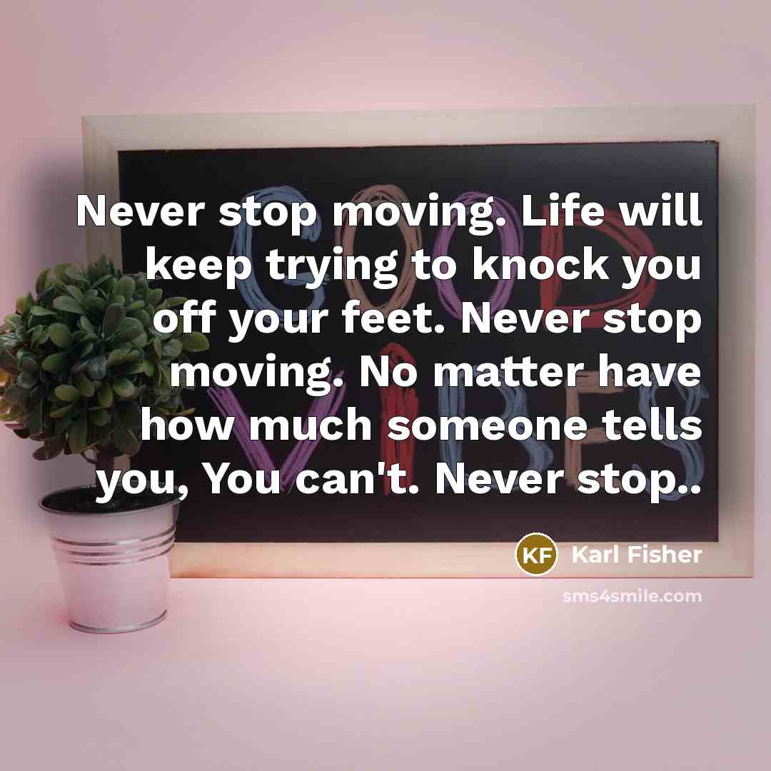 “Never stop moving. Life will keep trying to knock you…” quote by Karl Fisher