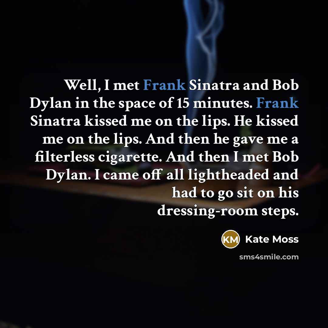 “Well, I met Frank Sinatra and Bob Dylan in the…” quote by Kate Moss